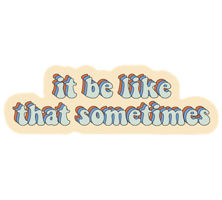 It Be Like That Sometimes Sticker