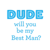 Dude Will You Be My Best Man?